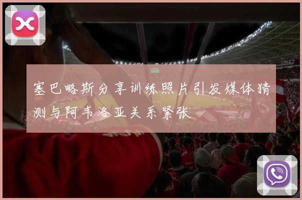 塞巴略斯分享训练照片引发媒体猜测与阿韦洛亚关系紧张