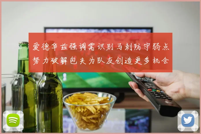 爱德华兹强调需识别马刺防守弱点努力破解包夹为队友创造更多机会