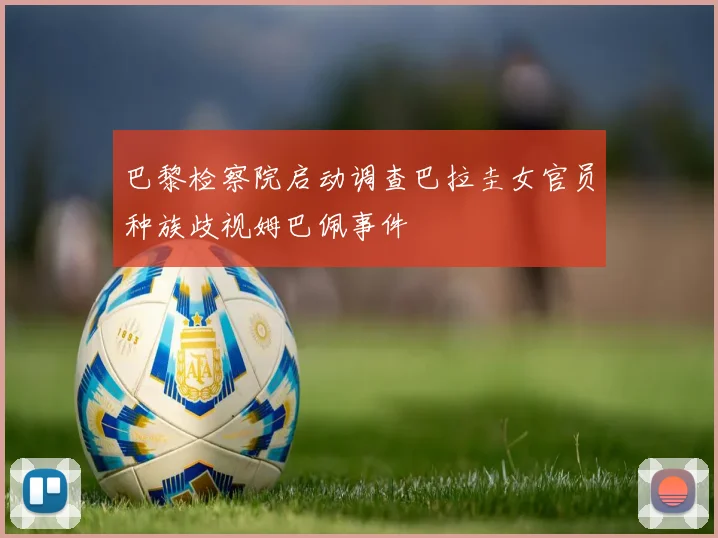 巴黎检察院启动调查巴拉圭女官员种族歧视姆巴佩事件