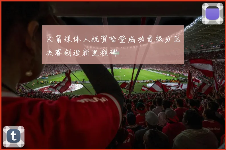 火箭媒体人祝贺哈登成功晋级分区决赛创造新里程碑